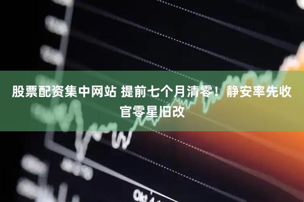 股票配资集中网站 提前七个月清零！静安率先收官零星旧改