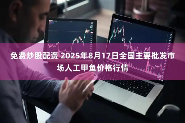 免费炒股配资 2025年8月17日全国主要批发市场人工甲鱼价格行情