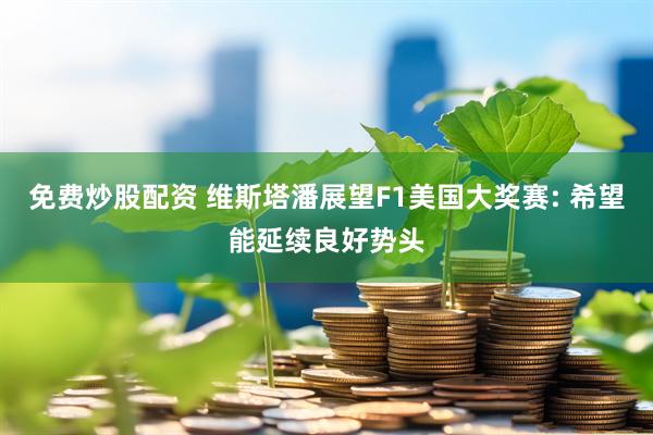免费炒股配资 维斯塔潘展望F1美国大奖赛: 希望能延续良好势头
