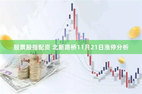股票股指配资 北新路桥11月21日涨停分析